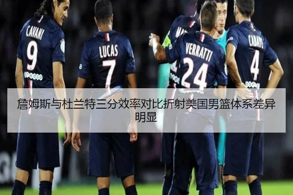 詹姆斯与杜兰特三分效率对比折射美国男篮体系差异明显
